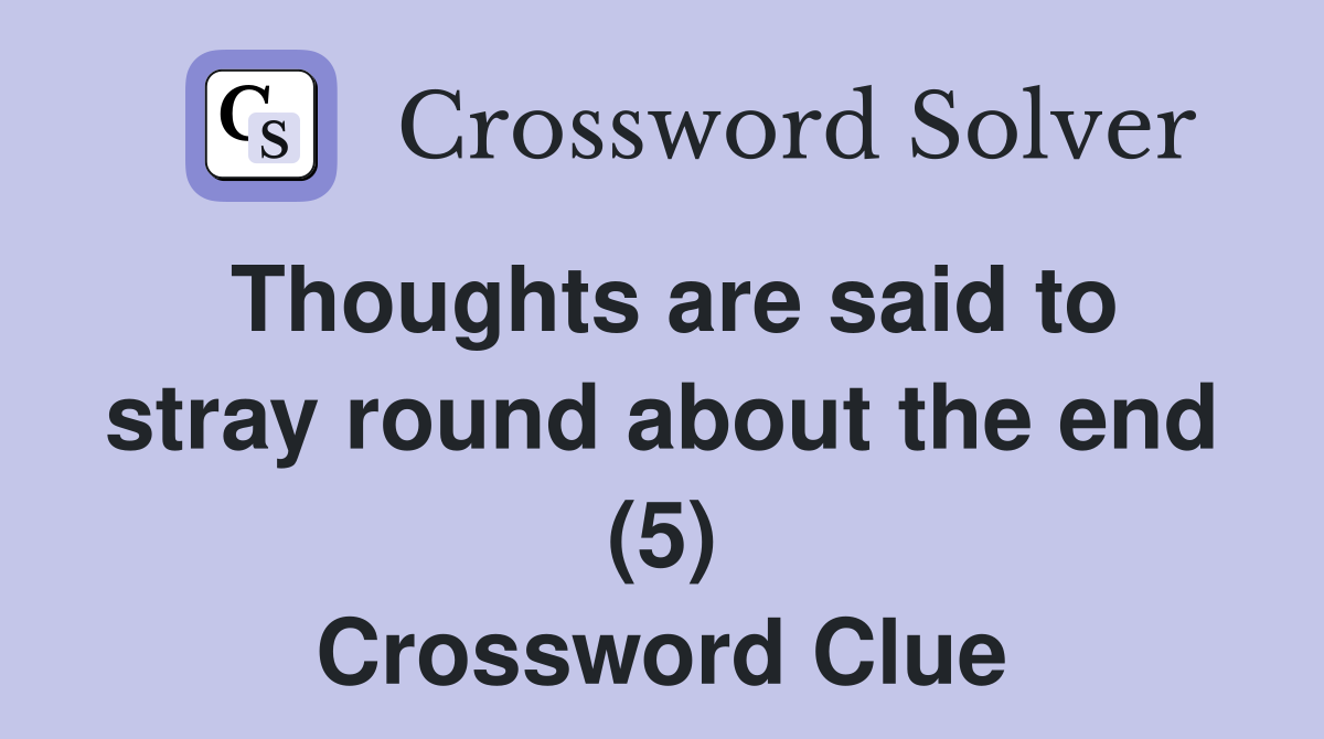 Thoughts are said to stray round about the end (5) - Crossword Clue